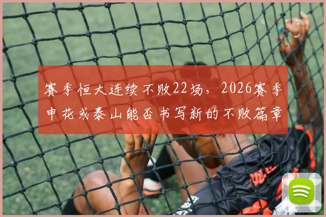 赛季恒大连续不败22场，2026赛季申花或泰山能否书写新的不败篇章？