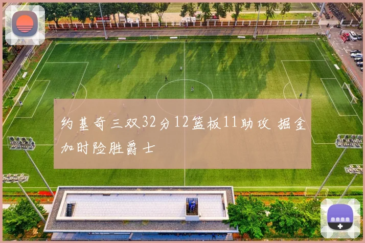 约基奇三双32分12篮板11助攻 掘金加时险胜爵士
