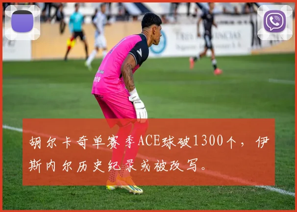 胡尔卡奇单赛季ACE球破1300个，伊斯内尔历史纪录或被改写。