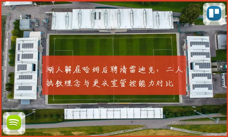 湖人解雇哈姆后聘请雷迪克，二人执教理念与更衣室管控能力对比