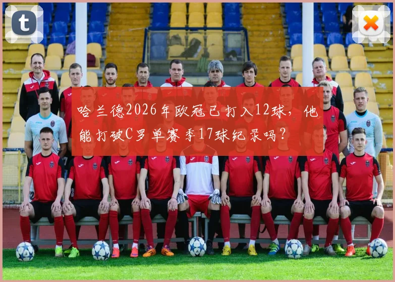 哈兰德2026年欧冠已打入12球，他能打破C罗单赛季17球纪录吗？
