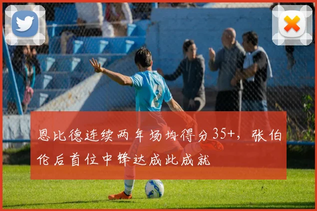 恩比德连续两年场均得分35+，张伯伦后首位中锋达成此成就